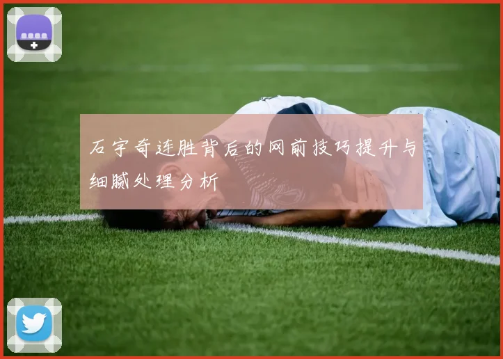 石宇奇连胜背后的网前技巧提升与细腻处理分析